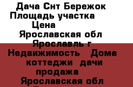 Дача Снт Бережок › Площадь участка ­ 10 › Цена ­ 420 000 - Ярославская обл., Ярославль г. Недвижимость » Дома, коттеджи, дачи продажа   . Ярославская обл.,Ярославль г.